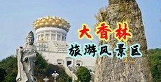搞逼视频内射中国浙江-绍兴大香林旅游风景区